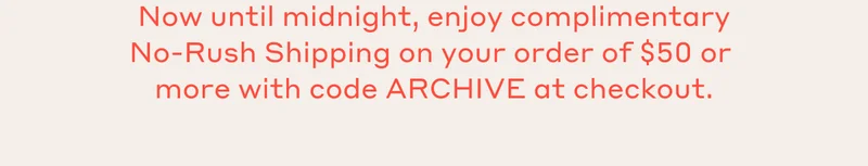 Now until midnight, enjoy complimentary N-Rush Shipping on your order of $50 or more with code ARCHIVE at checkout.