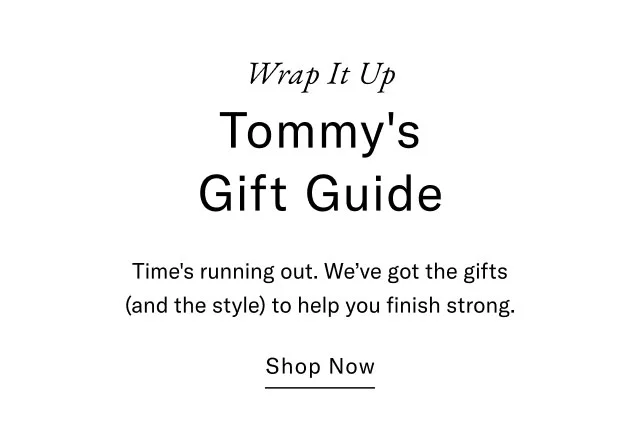 Wrap it up                                            Tommy's gift guide                                            Time's running out. We've got the gifts (and the style) to help you fiish strong.                                            Shop now