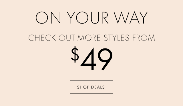 ON YOUR WAY CHECK OUT MORE STYLES FROM $49 SHOP DEALS
