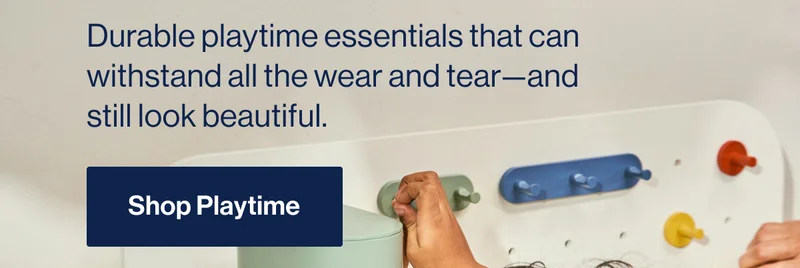 Strong as a toddler. Durable playtime essentials that can withstand all the wear and tear—and still look beautiful. Shop Playtime