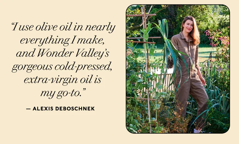 “Whether you're making an easy weeknight dinner for a Tuesday night or a spread for your friends, starting with good ingredients is the easiest way to make a dish taste great. I use olive oil in nearly everything I make, and Wonder Valley's gorgeous cold-pressed, extra-virgin oil is my go-to.” — Alexis DeBoschnek