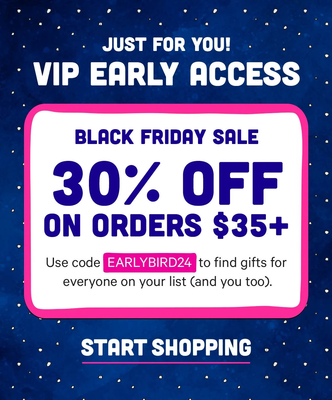 Just for You! VIP Early Access Black Friday Sale - 30% off $35+ with code: EARLYBIRD24