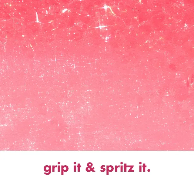 grip it & spritz it.
