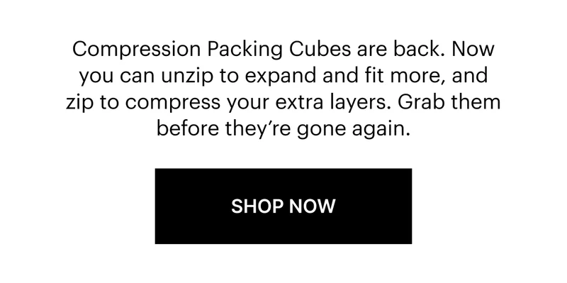 Compression Packing Cubes are back. Now you can unzip to expand and fit more, and zip to compress your extra layers. Grab them before they’re gone again.