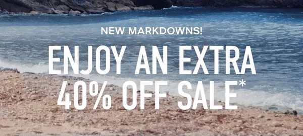 NEW MARKDOWNS! ENJOY AN EXTRA 40% OFF SALE*