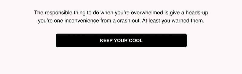 The responsible thing to do when you’re overwhelmed is give a heads-up you’re one inconvenience from a crash out. At least you warned them. Shop Now