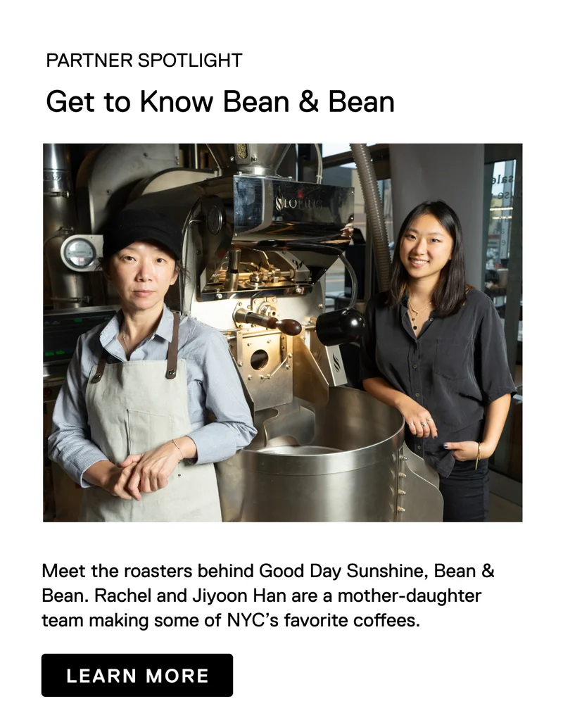 Partner Spotlight: Get to know Bean & Bean. Meet the roasters behind Good Day Sunshine, Bean & Bean. Rachel and Jiyoon Han are a mother-daughter team making some of NYC’s favorite coffees. Learn More
