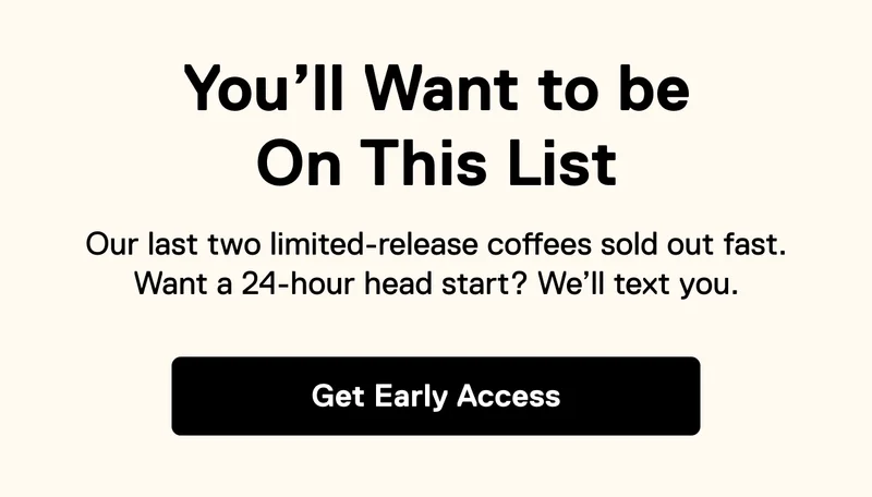 You'll Want to be On This List. Get Early Access
