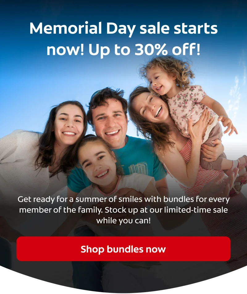 Memorial Day sale starts now! Up to 30% off! Get ready for a summer of smiles with bundles for every member of the family. Stock up at our limited-time sale while you can! Shop bundles now