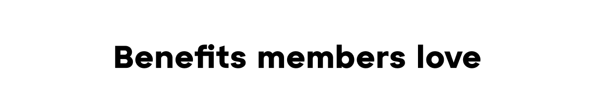 BENEFITS MEMBERS LOVE BENEFITS MEMBERS LOVE