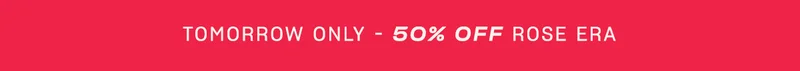 Tomorrow Only • 50% off Rose Era