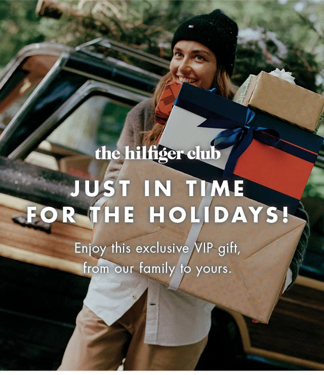 The Hilfiger Club                                            Just in time for the holdiays                                            Enjoy this exclusive VIP gift, from our family to yours.