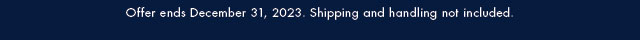 Offer ends December 31, 2023. Shipping and handling not included.