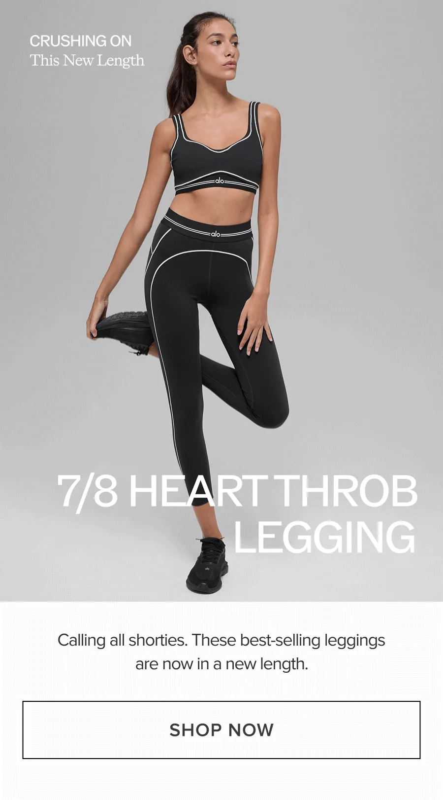 CRUSHING ON THIS NEW LENGTH. 7/8 HEART THROB LEGGING. CALLING ALL SHORTIES. THESE BEST-SELLING LEGGINGS ARE NOW IN A NEW LENGTH. SHOP NOW