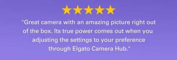 ''Great camera with an amazing picture right out of the box. Its true power comes out when you adjusting the settings to your preference through Elgato Camera Hub. ''