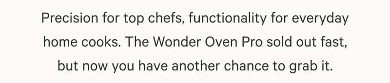 Precision for top chefs, functionality for everyday home cooks. The Wonder Oven Pro sold out fast, but now you have another chance to grab it.
