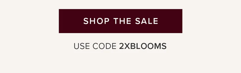 Shop The Sale. Use code 2XBLOOMS Shop The Sale. Use code 2XBLOOMS
