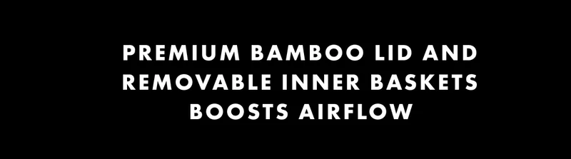 Premium bamboo lid and removable inner baskets.