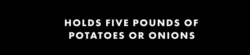 Holds five pounds of potatoes or onions