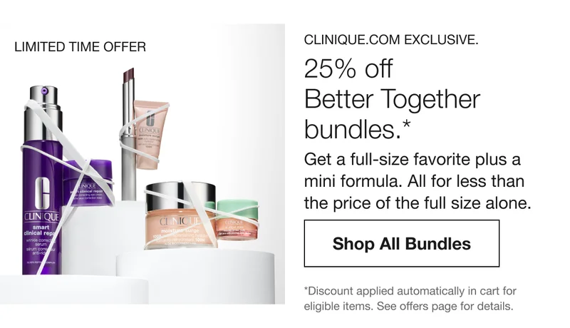 Limited Time Offer | Clinique.com exclusive. | 25% off  Better Together  bundles.*  | Get a full-size favorite plus a mini formula. All for less than  the price of the full size alone. | Shop All Bundles | *Discount applied automatically in cart for eligible items. See offers page for details.