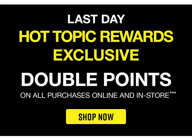Last Day Hot Topic Rewards Exclusive Double Points On All Purchases Online and In-Store. Shop Now
