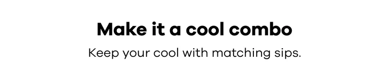 Make it a cool combo. Keep your cool with matching sips.