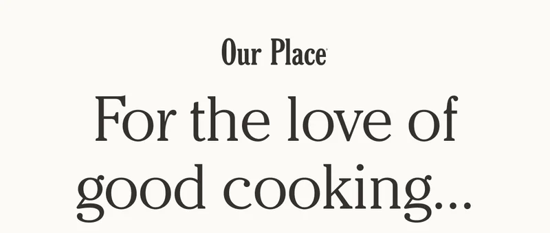Our Place | For the love of good cooking...