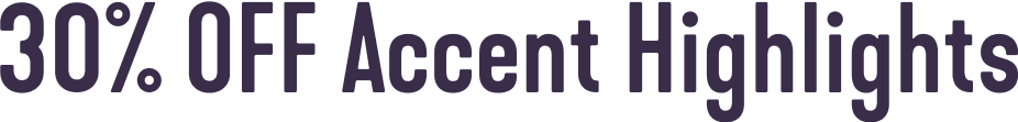 30% OFF Accent Highlights