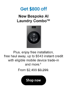 Get $800 off
New Bespoke AI Laundry Combo™ Plus, enjoy free installation, free haul away, up to $543 instant credit with eligible mobile device trade-in and more.θ&nbsp;From $2,499&nbsp;$3,299. Buy now