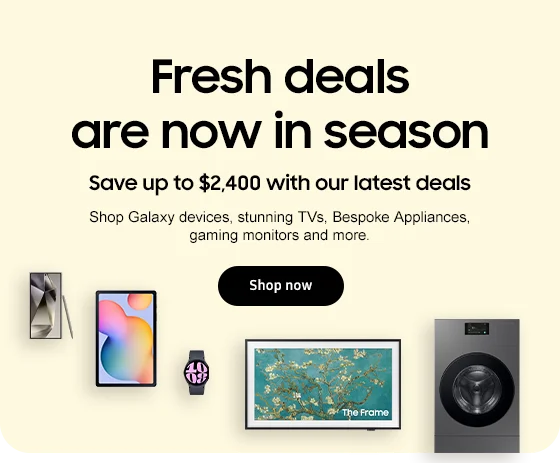 Fresh deals are now in season
Save up to $2,400 with our latest deals Shop Galaxy devices, stunning TVs, Bespoke Appliances, gaming monitors and more. Shop now