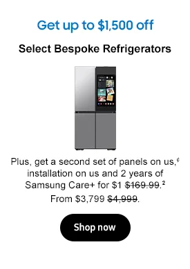 Get up to $1,500 off
Select Bespoke Refrigerators Plus, get a second set of panels on us,¢ installation on us and 2 years of Samsung Care+ for $1&nbsp;$169.99.2 From $3,799 $4,999. Shop now