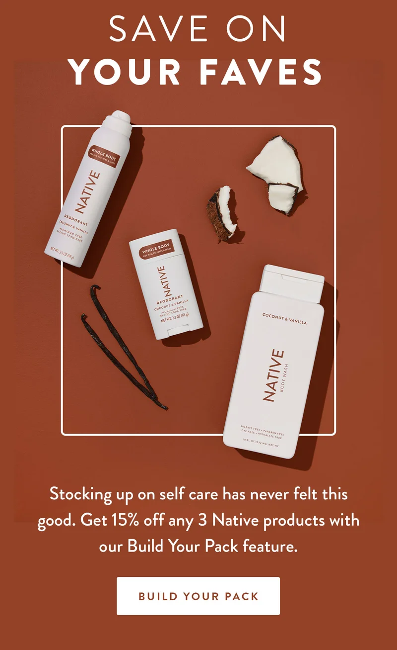 Save On Your Faves | Stocking up on self care has never felt this good. Get 15% off any 3 Native products with our Build Your Pack feature. | BUILD YOUR PACK