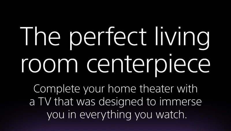 The perfect living room centerpiece | Complete your home theater with a TV that was designed to immerse you in everything you watch.