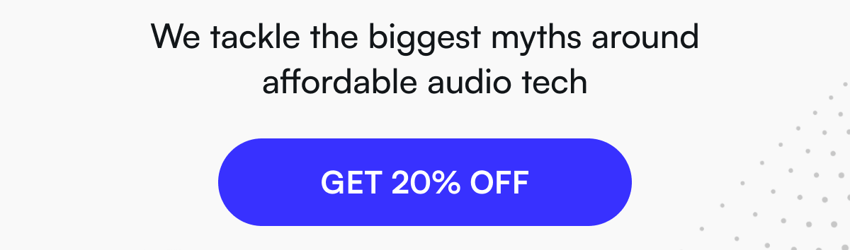 - We tackle the biggest myths around affordable audio tech [ GET 20% OFF ]