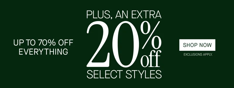 Up to 70% off everything. Plus, an extra 20% off select styles. SHOP NOW