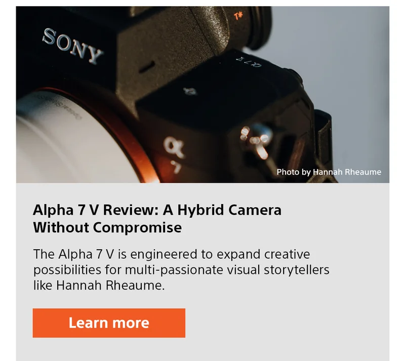 Alpha 7 V Review: A Hybrid Camera Without Compromise The Alpha 7 V is engineered to expand creative possibilities for multi-passionate visual storytellers like Hannah Rheaume. Learn more