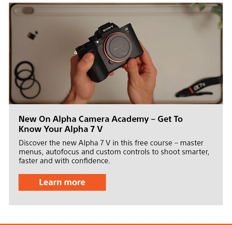 New On Alpha Camera Academy – Get To Know Your Alpha 7 V Discover the new Alpha 7 V in this free course – master menus, autofocus and custom controls to shoot smarter, faster and with confidence. Lear more