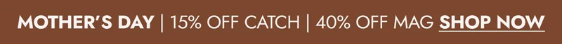 MOTHER’S DAY | 15% OFF CATCH | 40% OFF MAG SHOP NOW