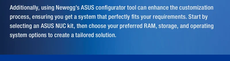Additionally, using Neweggβs ASUS configurator tool can enhance the customization process