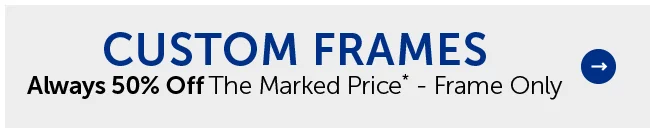 Always 50% Off The Marked Price* - Frame Only