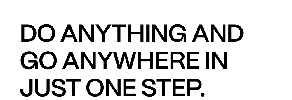 Do anything and go anywhere in just one step