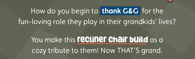 How do you begin to thank G&G for the fun-loving role they play in their grandkids' lives? You make this recliner chair build as a cozy tribute to them! Now THAT'S grand.