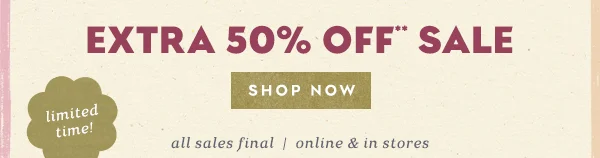 Extra 50% off sale. Shop now. All sales final. Online and in stores.