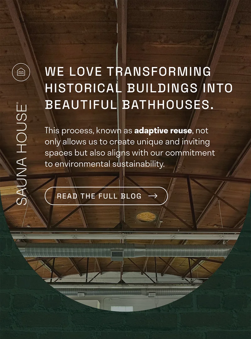 We love transforming historical buildings into beautiful bathhouses. This process, known as adaptive reuse, not only allows us to create unique and inviting spaces but also aligns with our commitment to environmental sustainability.