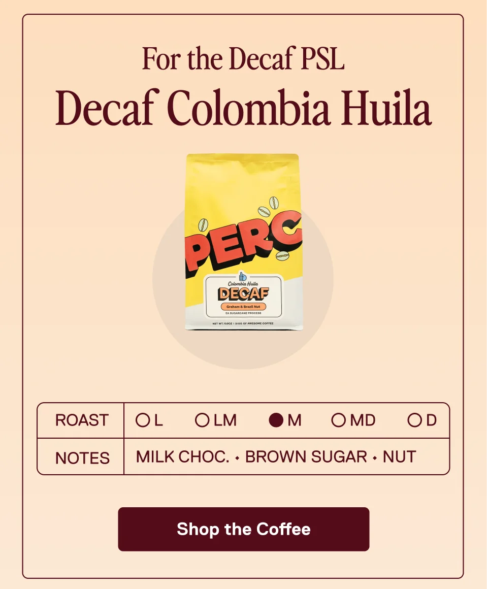 For the Decaf PSL: Decaf Colombia Huila.