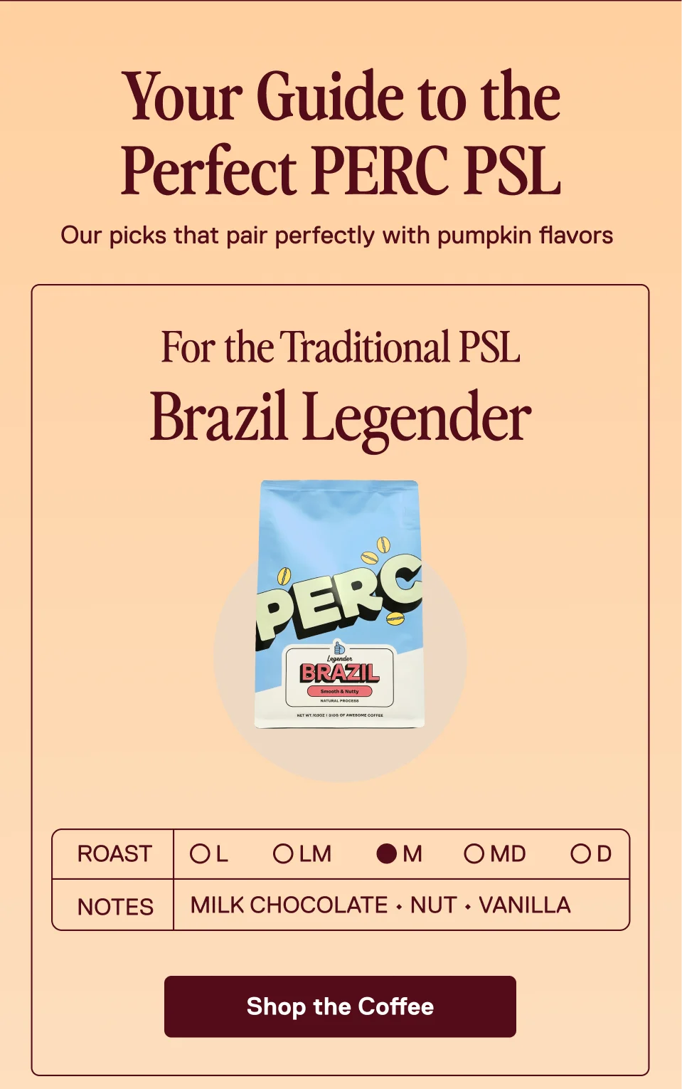 Your Guide to the Perfect PERC PSL. Our picks that pair perfectly with pumpkin flavors. For the Traditional PSL: Brazil Legender.