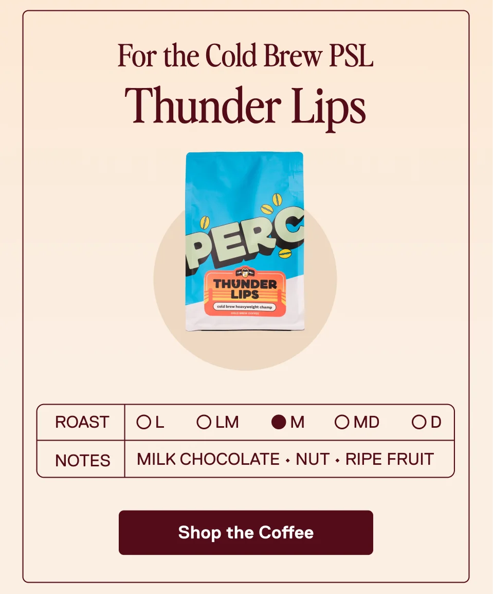 For the Cold Brew PSL: Thunder Lips.