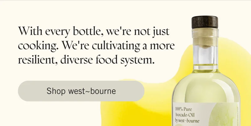 With every bottle, we're not just cooking. We're cultivating a more resilient, diverse food system. SHOP WEST~BOURNE