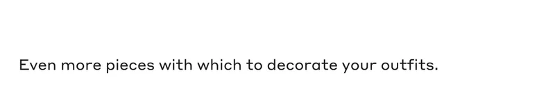 Even more pieces with which to decorate your outfits.