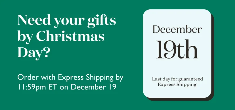 Need your gifts by Christmas? Order with Express Shipping by 11:59pm ET on December 19.